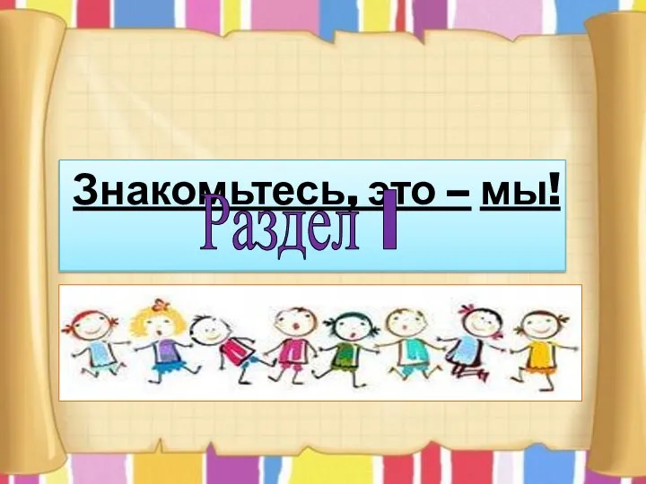 Знакомьтесь, это – мы! Раздел I