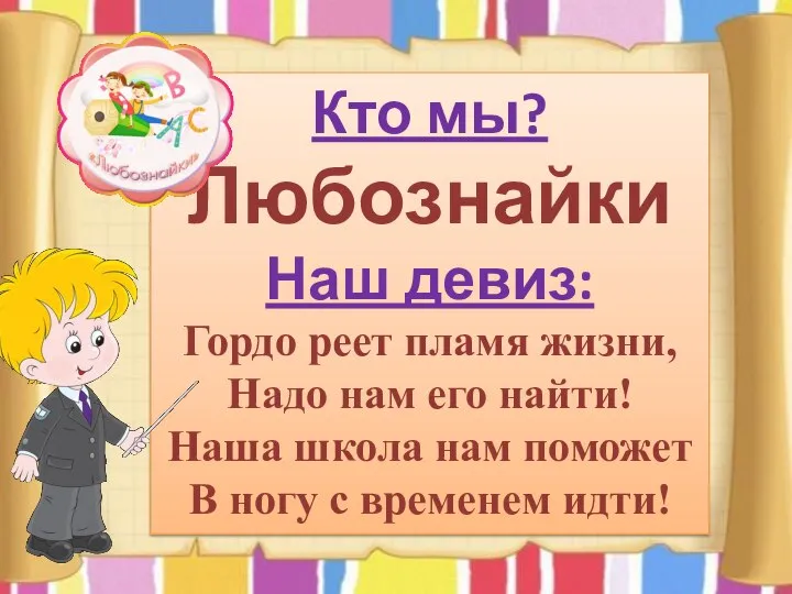 Кто мы? Любознайки Наш девиз: Гордо реет пламя жизни, Надо нам его