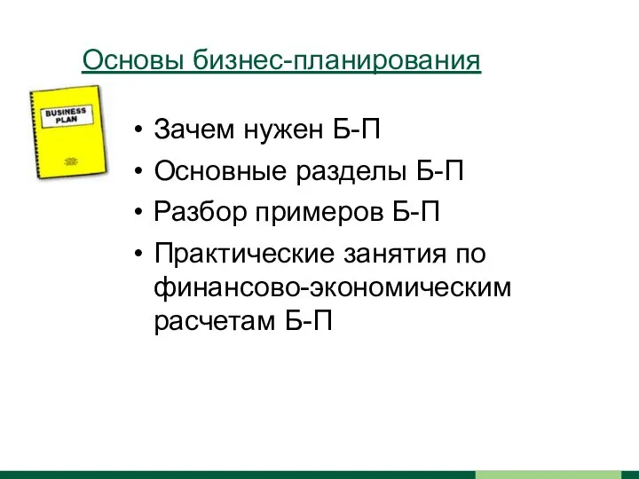 Основы бизнес-планирования Зачем нужен Б-П Основные разделы Б-П Разбор примеров Б-П Практические