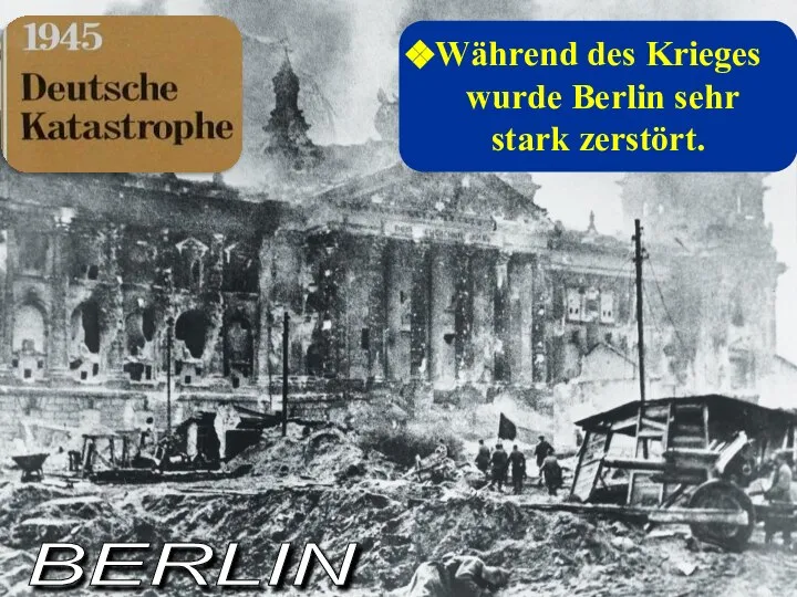 Während des Krieges wurde Berlin sehr stark zerstört. BERLIN