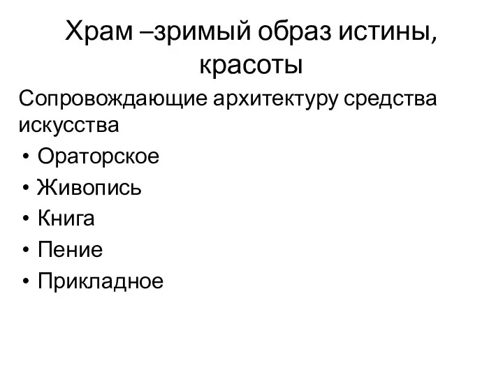 Храм –зримый образ истины, красоты Сопровождающие архитектуру средства искусства Ораторское Живопись Книга Пение Прикладное