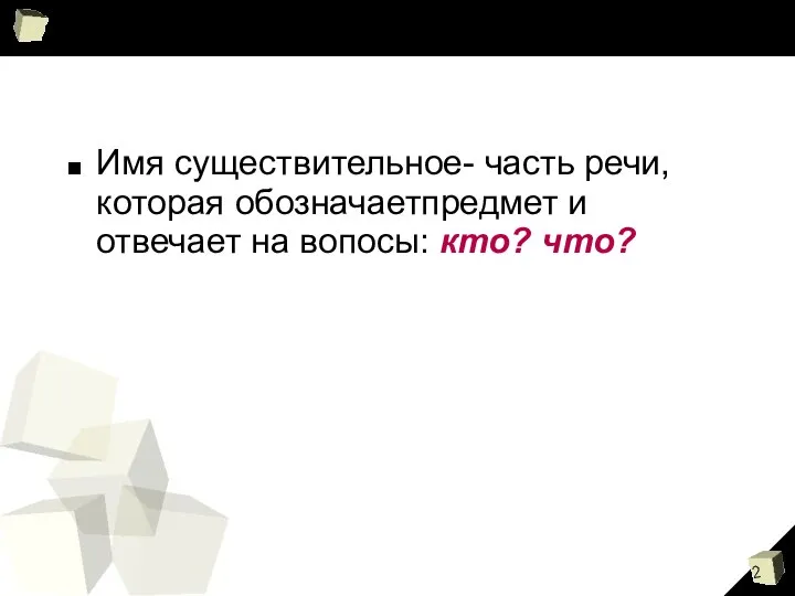 Имя существительное- часть речи, которая обозначаетпредмет и отвечает на вопосы: кто? что?