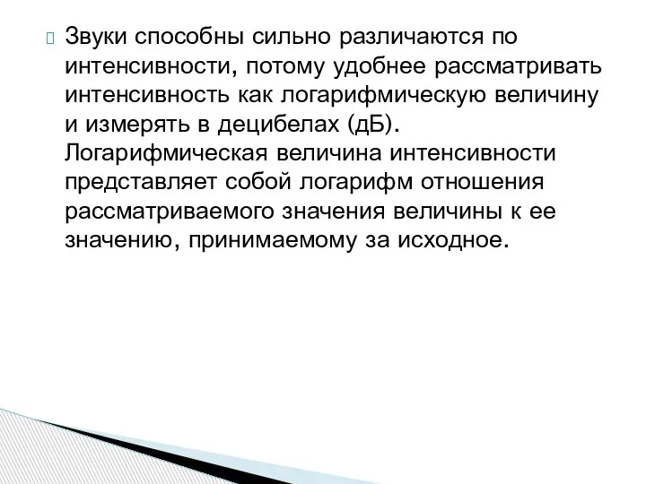 Звуки способны сильно различаются по интенсивности, потому удобнее рассматривать интенсивность как логарифмическую