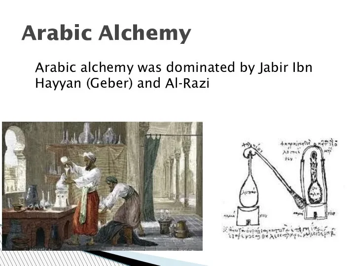 Arabic Alchemy Arabic alchemy was dominated by Jabir Ibn Hayyan (Geber) and Al-Razi