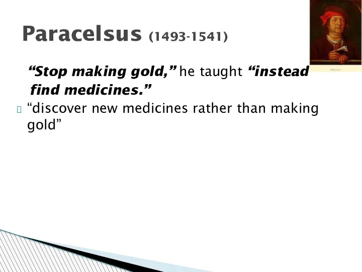 “Stop making gold,” he taught “instead find medicines.” “discover new medicines rather