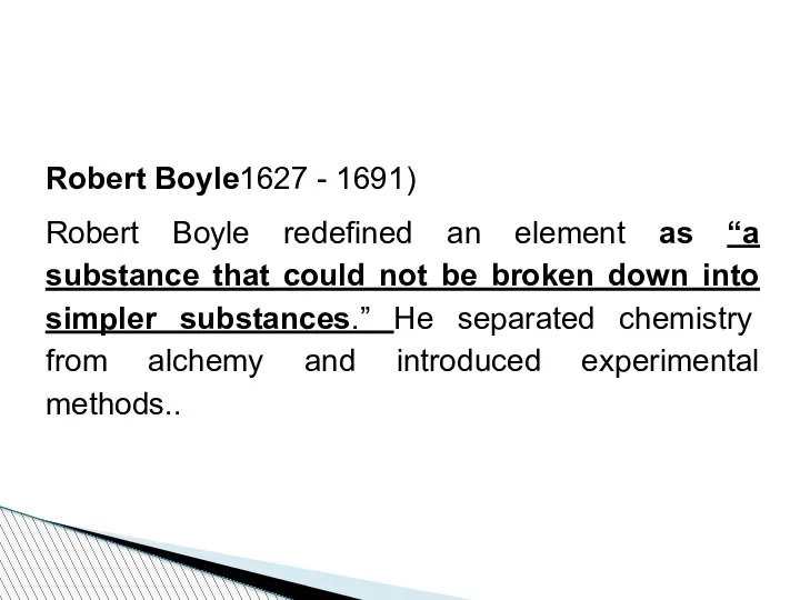 Robert Boyle1627 - 1691) Robert Boyle redefined an element as “a substance