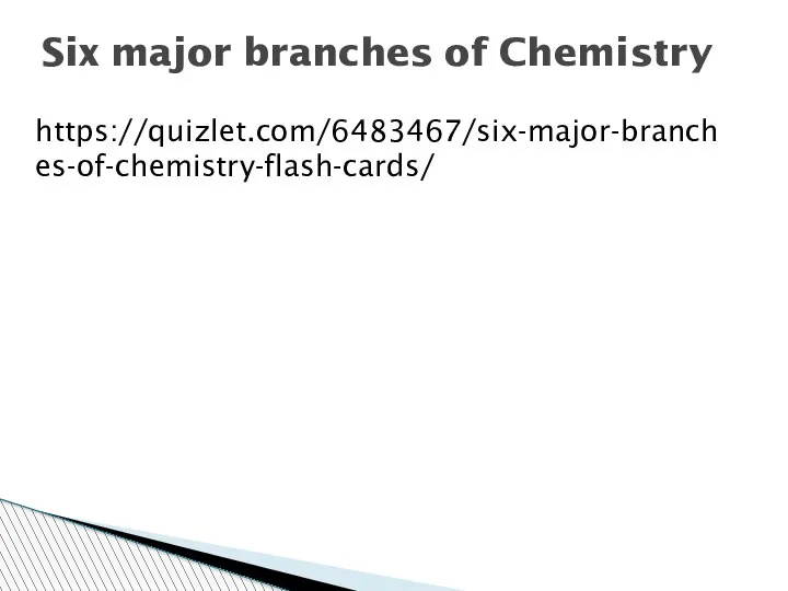 https://quizlet.com/6483467/six-major-branches-of-chemistry-flash-cards/ Six major branches of Chemistry