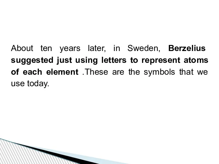 About ten years later, in Sweden, Berzelius suggested just using letters to