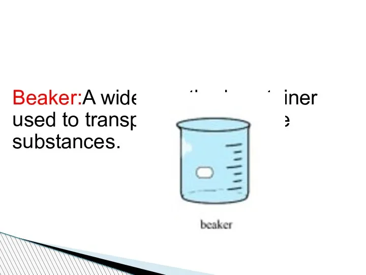 Beaker:A wide-mouthed container used to transport, heat or store substances.