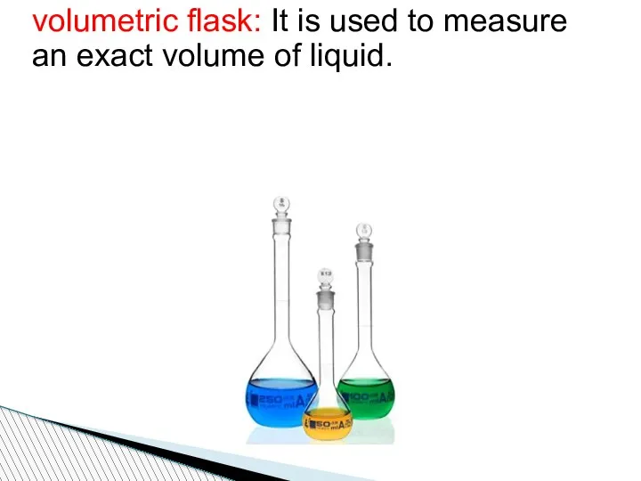 volumetric flask: It is used to measure an exact volume of liquid.