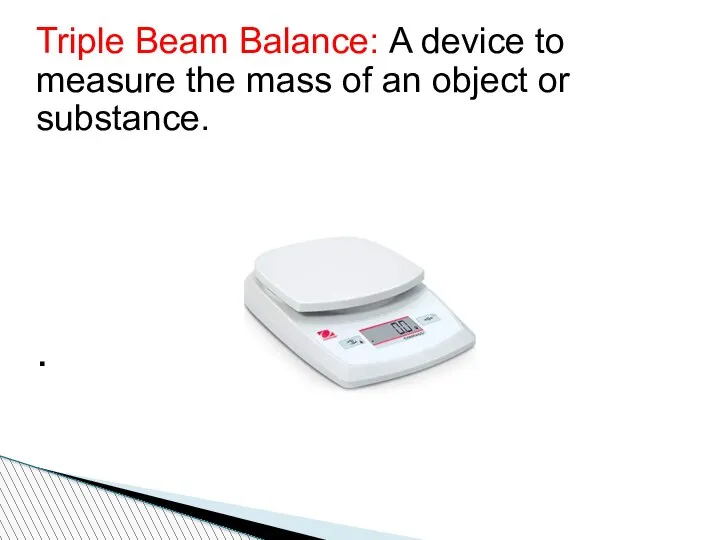 Triple Beam Balance: A device to measure the mass of an object or substance. .