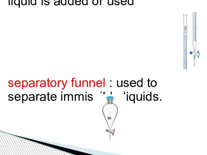 Burette: To determine how much liquid is added or used separatory funnel