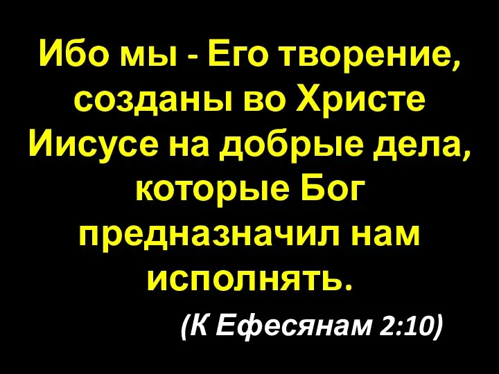 Ибо мы - Его творение, созданы во Христе Иисусе на добрые дела,