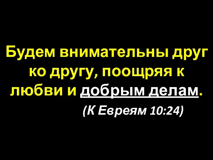 Будем внимательны друг ко другу, поощряя к любви и добрым делам. (К Евреям 10:24)