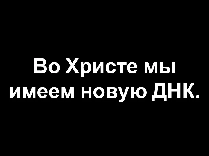 Во Христе мы имеем новую ДНК.