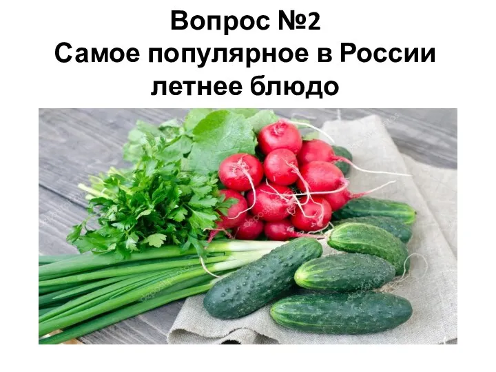 Вопрос №2 Самое популярное в России летнее блюдо