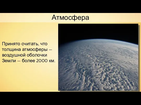 Атмосфера Принято считать, что толщина атмосферы — воздушной оболочки Земли — более 2000 км.