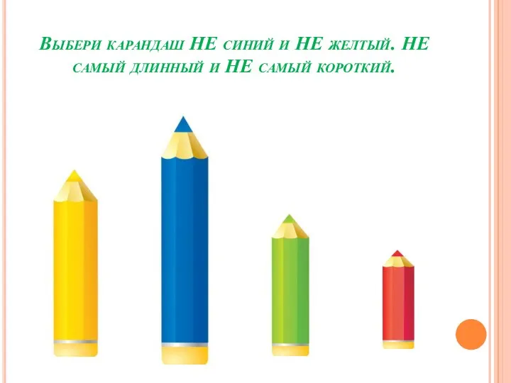Выбери карандаш НЕ синий и НЕ желтый. НЕ самый длинный и НЕ самый короткий.