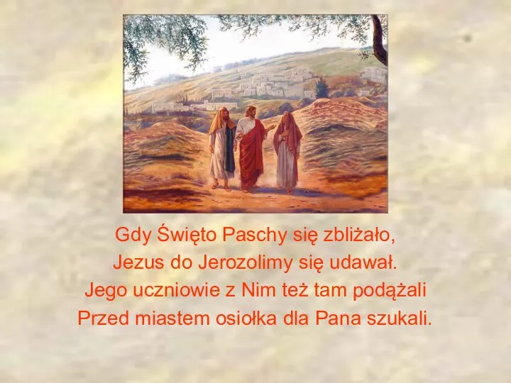 Gdy Święto Paschy się zbliżało, Jezus do Jerozolimy się udawał. Jego uczniowie