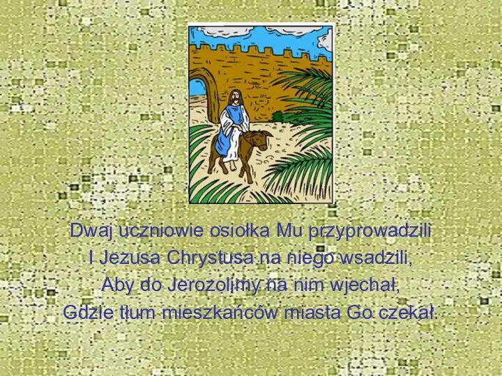 Dwaj uczniowie osiołka Mu przyprowadzili I Jezusa Chrystusa na niego wsadzili, Aby