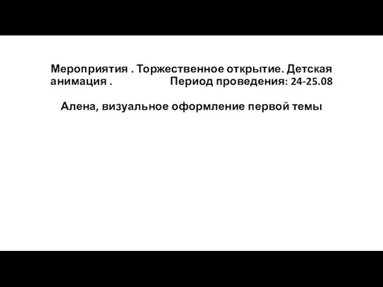 Мероприятия . Торжественное открытие. Детская анимация . Период проведения: 24-25.08 Алена, визуальное оформление первой темы