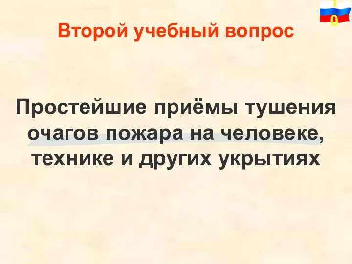 Простейшие приёмы тушения очагов пожара на человеке, технике и других укрытиях Второй учебный вопрос