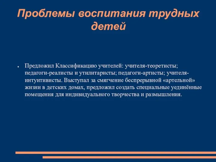 Проблемы воспитания трудных детей Предложил Классификацию учителей: учителя-теоретисты; педагоги-реалисты и утилитаристы; педагоги-артисты;