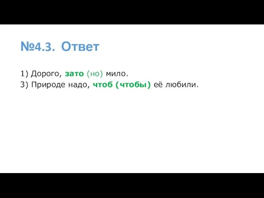 №4.3. Ответ 1) Дорого, зато (но) мило. 3) Природе надо, чтоб (чтобы) её любили.