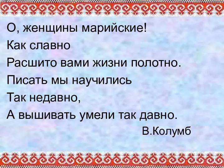 О, женщины марийские! Как славно Расшито вами жизни полотно. Писать мы научились