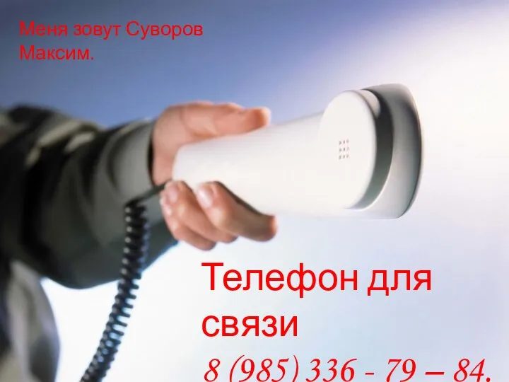 Телефон для связи 8 (985) 336 - 79 – 84. Меня зовут Суворов Максим.