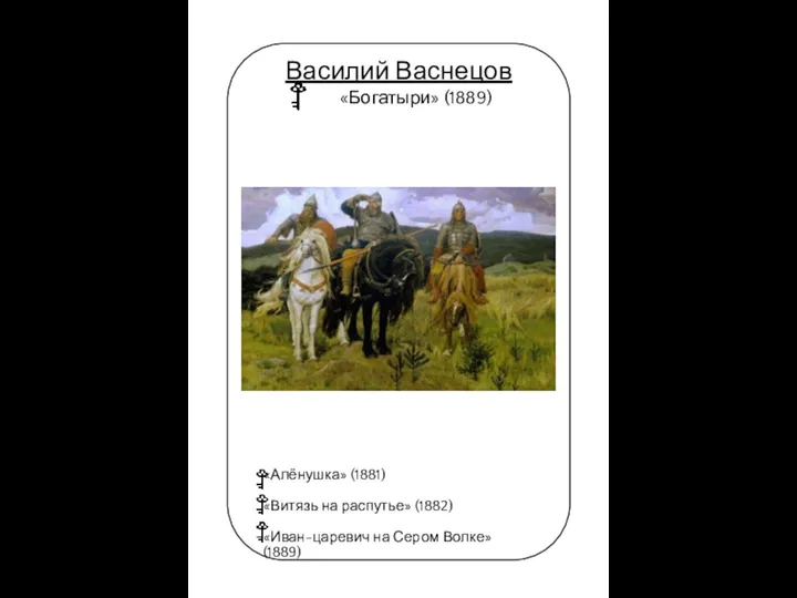 11 Василий Васнецов «Богатыри» (1889) «Алёнушка» (1881) «Витязь на распутье» (1882) «Иван-царевич на Сером Волке» (1889)