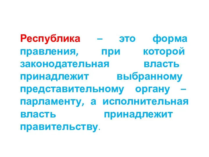 Республика – это форма правления, при которой законодательная власть принадлежит выбранному представительному