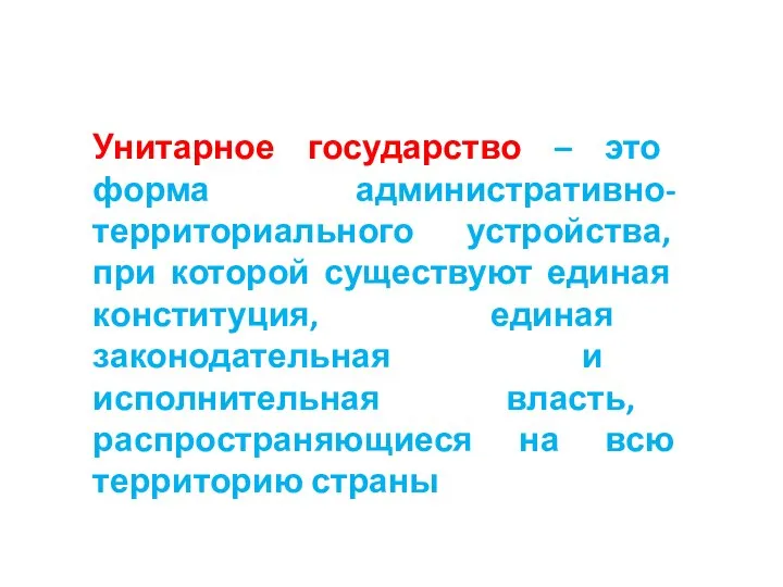 Унитарное государство – это форма административно-территориального устройства, при которой существуют единая конституция,