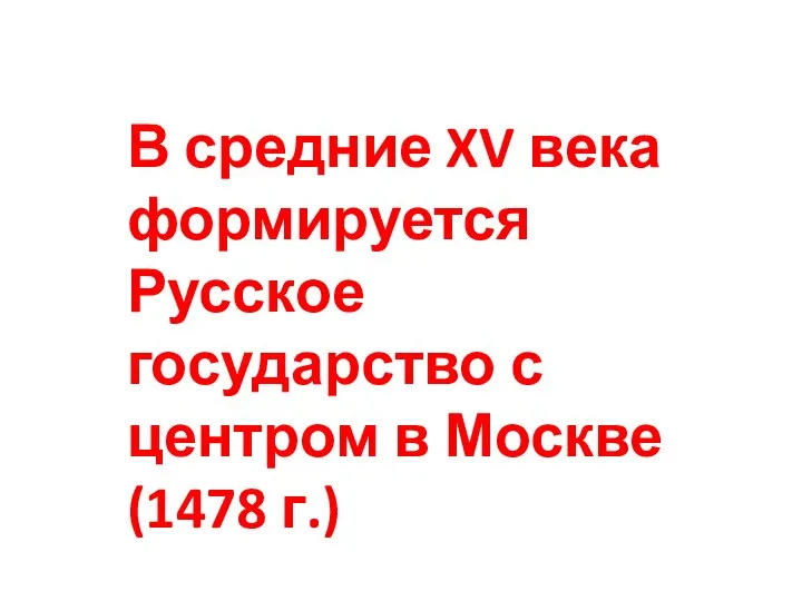 В средние XV века формируется Русское государство с центром в Москве (1478 г.)