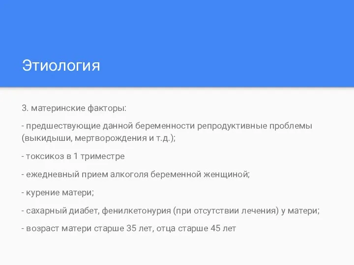 Этиология 3. материнские факторы: - предшествующие данной беременности репродуктивные проблемы (выкидыши, мертворождения