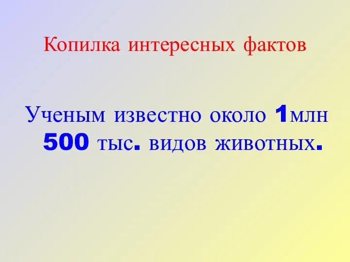 Копилка интересных фактов Ученым известно около 1млн 500 тыс. видов животных.