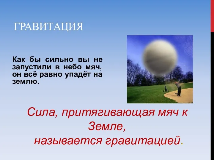 ГРАВИТАЦИЯ Как бы сильно вы не запустили в небо мяч, он всё