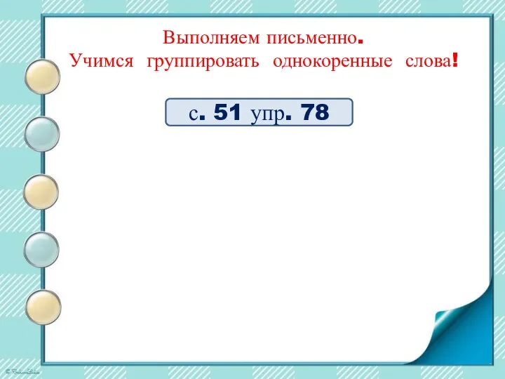 с. 51 упр. 78 Выполняем письменно. Учимся группировать однокоренные слова!