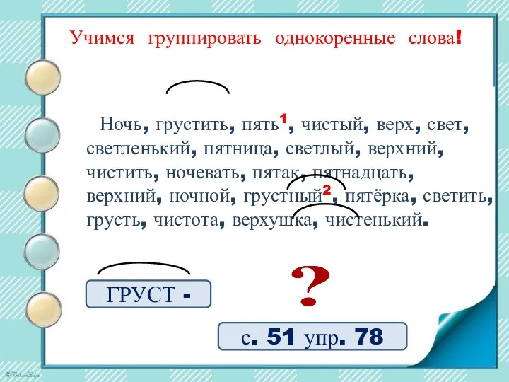 с. 51 упр. 78 Учимся группировать однокоренные слова! Ночь, грустить, пять1, чистый,