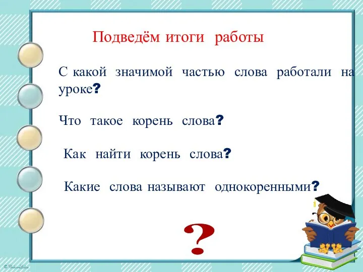 Подведём итоги работы Что такое корень слова? Как найти корень слова? С