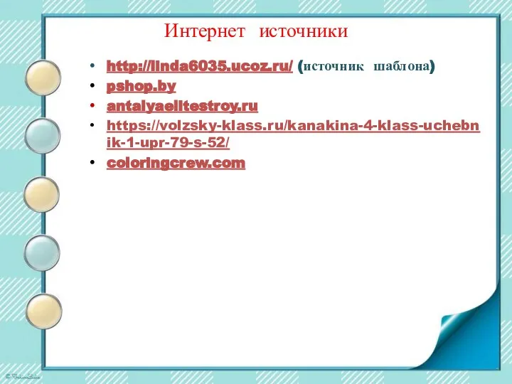 Интернет источники http://linda6035.ucoz.ru/ (источник шаблона) pshop.by antalyaelitestroy.ru https://volzsky-klass.ru/kanakina-4-klass-uchebnik-1-upr-79-s-52/ coloringcrew.com