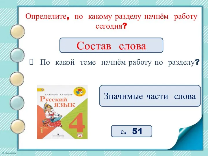 Определите, по какому разделу начнём работу сегодня? Значимые части слова с. 51