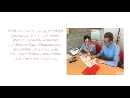 Неймеген қаласының, Радбоуд университетінің шетелдік тағылымдамам кезіндегі профессор Карл Стеркенспен диссертациялық ғылыми