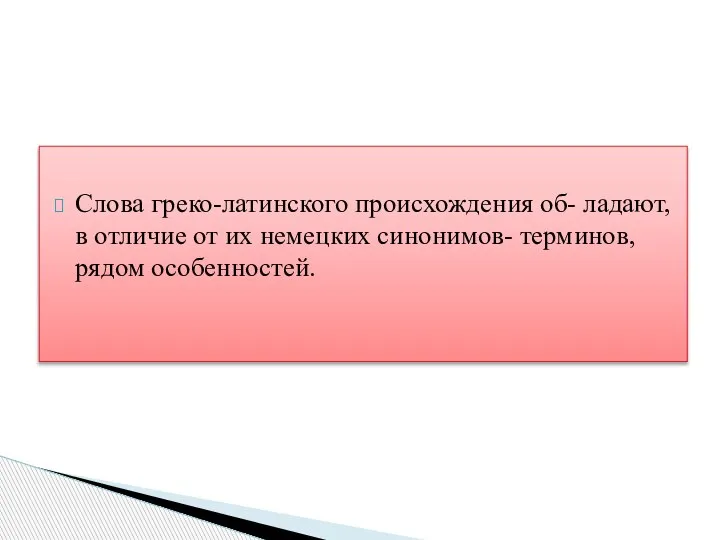 Слова греко-латинского происхождения об- ладают, в отличие от их немецких синонимов- терминов, рядом особенностей.