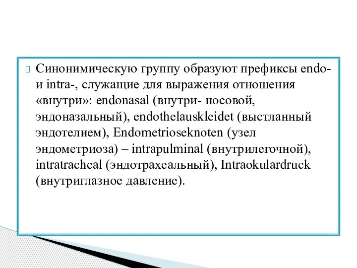 Синонимическую группу образуют префиксы endo- и intra-, служащие для выражения отношения «внутри»: