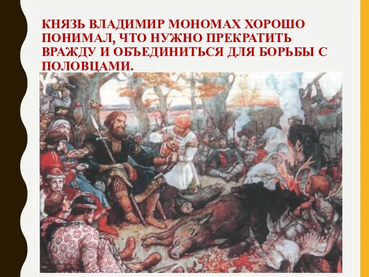 КНЯЗЬ ВЛАДИМИР МОНОМАХ ХОРОШО ПОНИМАЛ, ЧТО НУЖНО ПРЕКРАТИТЬ ВРАЖДУ И ОБЪЕДИНИТЬСЯ ДЛЯ БОРЬБЫ С ПОЛОВЦАМИ.