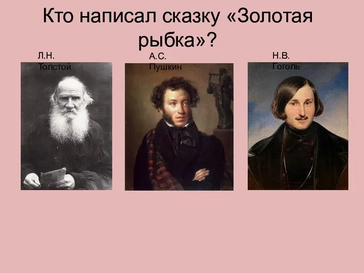 Кто написал сказку «Золотая рыбка»? Л.Н.Толстой А.С.Пушкин Н.В.Гоголь