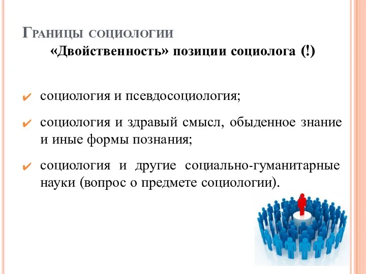 Границы социологии «Двойственность» позиции социолога (!) социология и псевдосоциология; социология и здравый