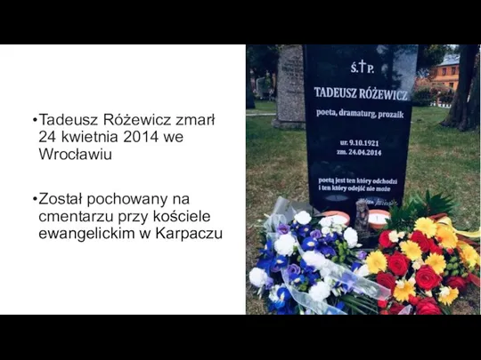 Tadeusz Różewicz zmarł 24 kwietnia 2014 we Wrocławiu Został pochowany na cmentarzu