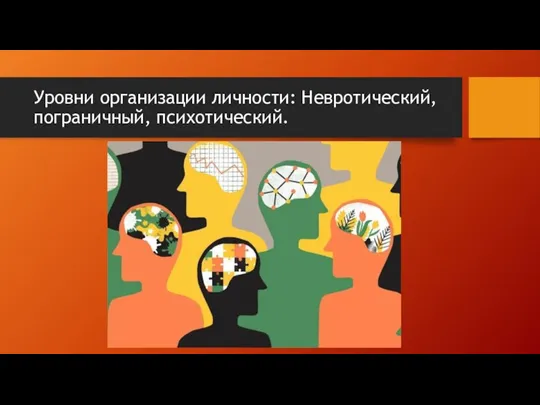 Уровни организации личности: Невротический, пограничный, психотический.